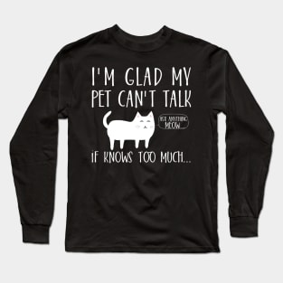 I'm glad my pet can't talk if knows too much... Long Sleeve T-Shirt